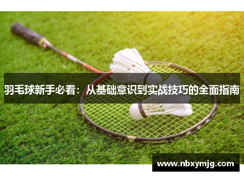 羽毛球新手必看：从基础意识到实战技巧的全面指南