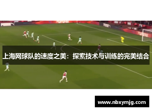 上海网球队的速度之美：探索技术与训练的完美结合
