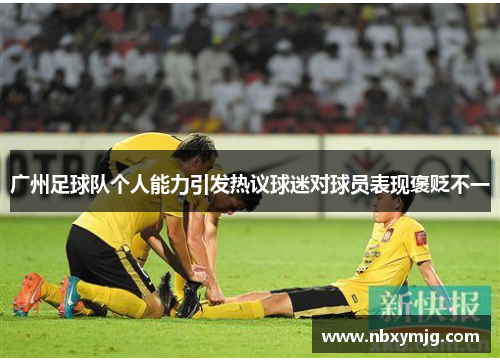 广州足球队个人能力引发热议球迷对球员表现褒贬不一