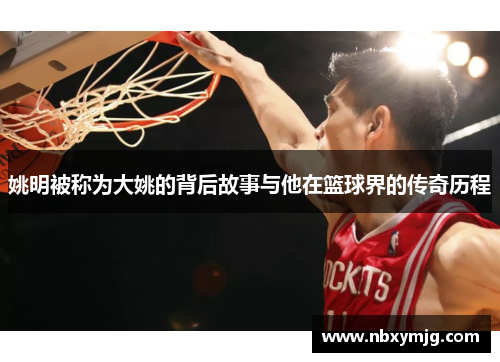 姚明被称为大姚的背后故事与他在篮球界的传奇历程