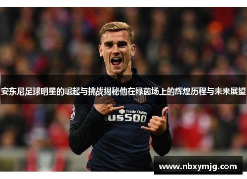 安东尼足球明星的崛起与挑战揭秘他在绿茵场上的辉煌历程与未来展望