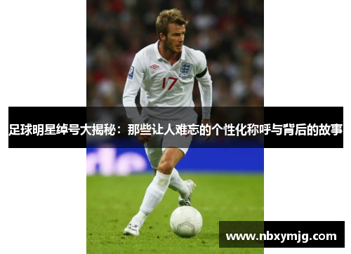 足球明星绰号大揭秘：那些让人难忘的个性化称呼与背后的故事