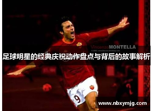 足球明星的经典庆祝动作盘点与背后的故事解析