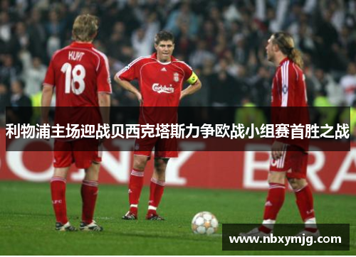 利物浦主场迎战贝西克塔斯力争欧战小组赛首胜之战