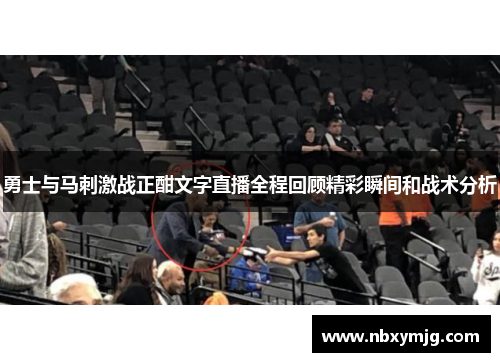 勇士与马刺激战正酣文字直播全程回顾精彩瞬间和战术分析