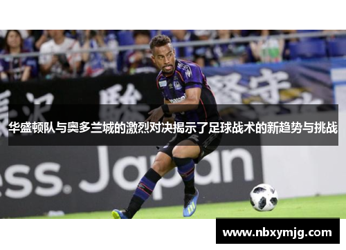 华盛顿队与奥多兰城的激烈对决揭示了足球战术的新趋势与挑战