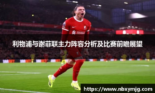 利物浦与谢菲联主力阵容分析及比赛前瞻展望