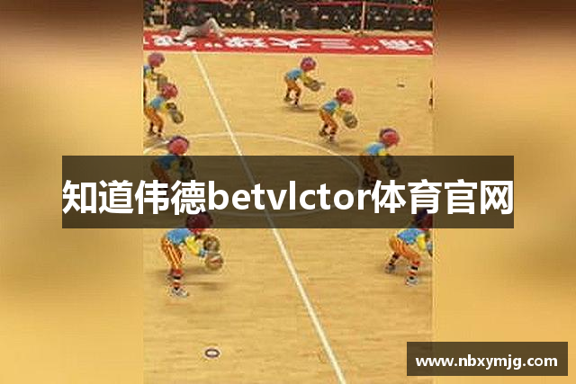 知道伟德betvlctor体育官网